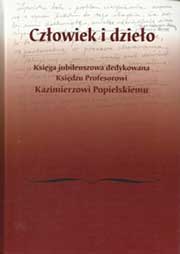 Człowiek i dzieło. Księga jubileuszowa dedykowana księdzu profesorowi Kazimierzowi Popielskiemu.